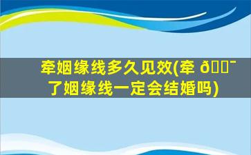 牵姻缘线多久见效(牵 🐯 了姻缘线一定会结婚吗)